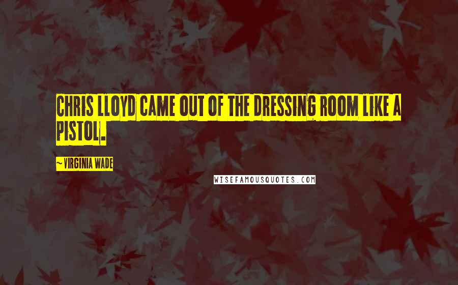 Virginia Wade Quotes: Chris Lloyd came out of the dressing room like a pistol.