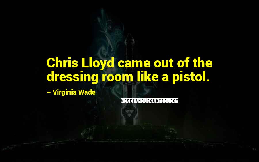 Virginia Wade Quotes: Chris Lloyd came out of the dressing room like a pistol.