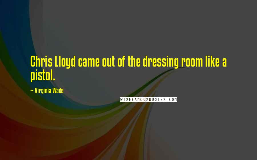 Virginia Wade Quotes: Chris Lloyd came out of the dressing room like a pistol.