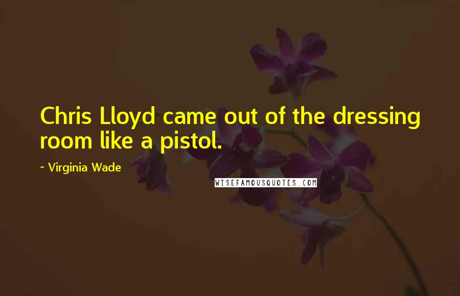 Virginia Wade Quotes: Chris Lloyd came out of the dressing room like a pistol.