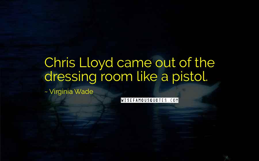 Virginia Wade Quotes: Chris Lloyd came out of the dressing room like a pistol.