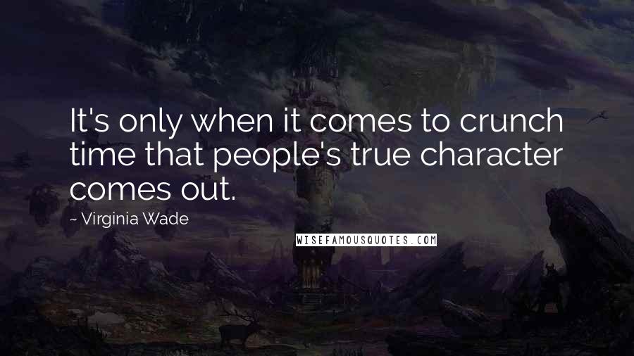 Virginia Wade Quotes: It's only when it comes to crunch time that people's true character comes out.