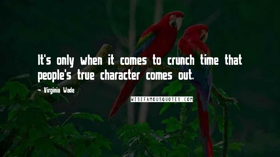 Virginia Wade Quotes: It's only when it comes to crunch time that people's true character comes out.