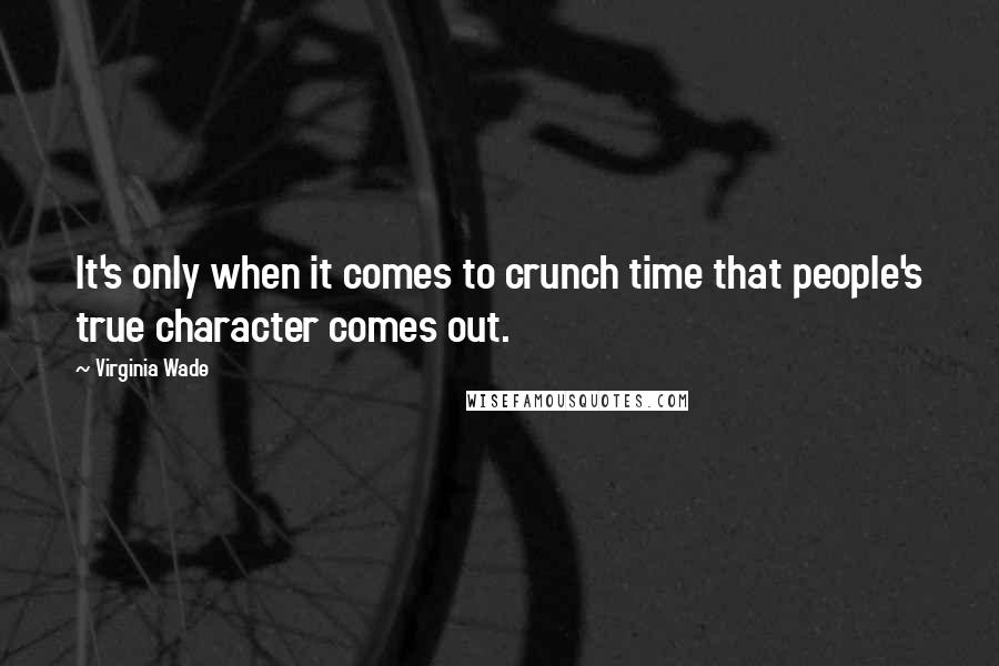 Virginia Wade Quotes: It's only when it comes to crunch time that people's true character comes out.