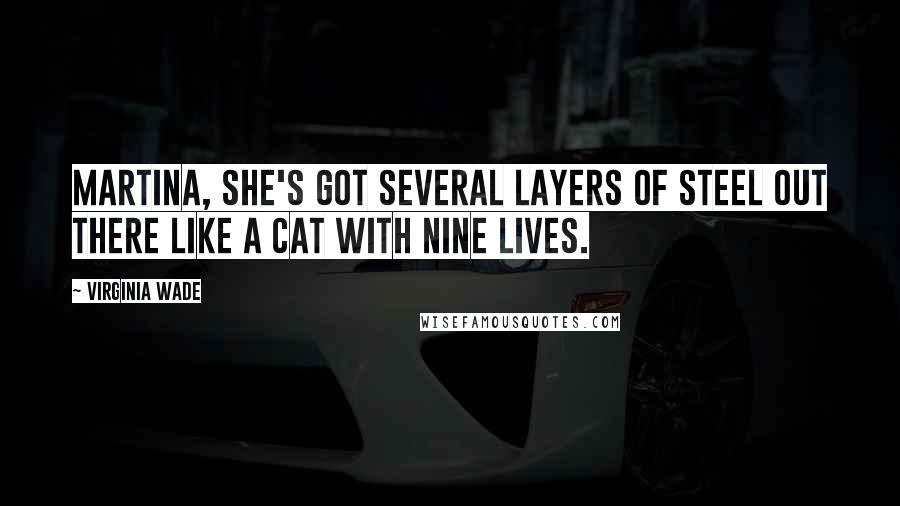 Virginia Wade Quotes: Martina, she's got several layers of steel out there like a cat with nine lives.