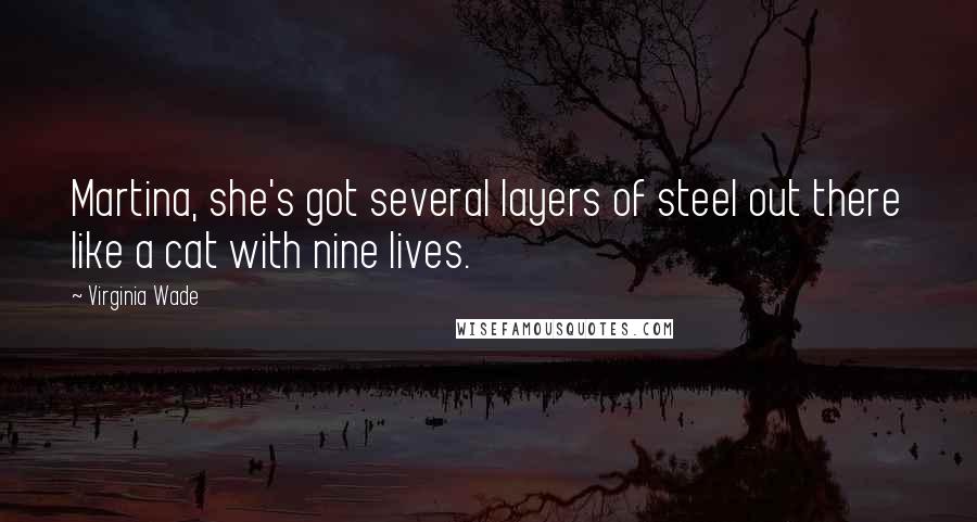 Virginia Wade Quotes: Martina, she's got several layers of steel out there like a cat with nine lives.