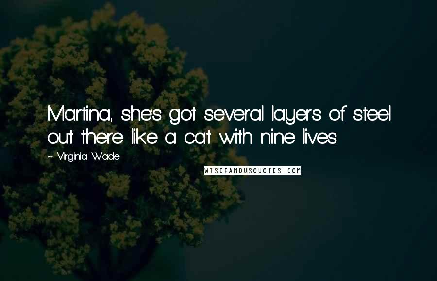 Virginia Wade Quotes: Martina, she's got several layers of steel out there like a cat with nine lives.