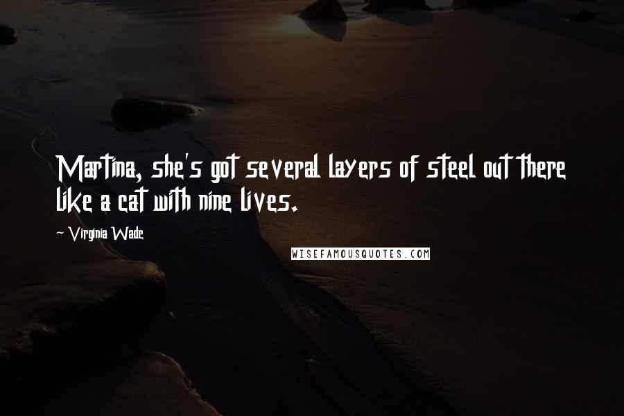 Virginia Wade Quotes: Martina, she's got several layers of steel out there like a cat with nine lives.