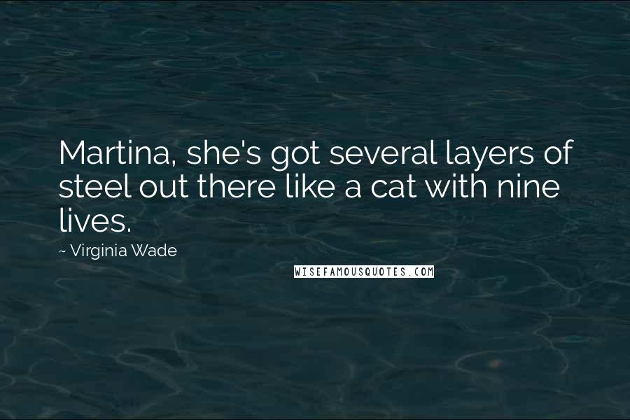 Virginia Wade Quotes: Martina, she's got several layers of steel out there like a cat with nine lives.