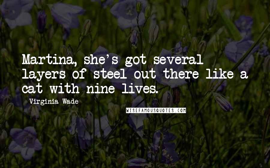 Virginia Wade Quotes: Martina, she's got several layers of steel out there like a cat with nine lives.
