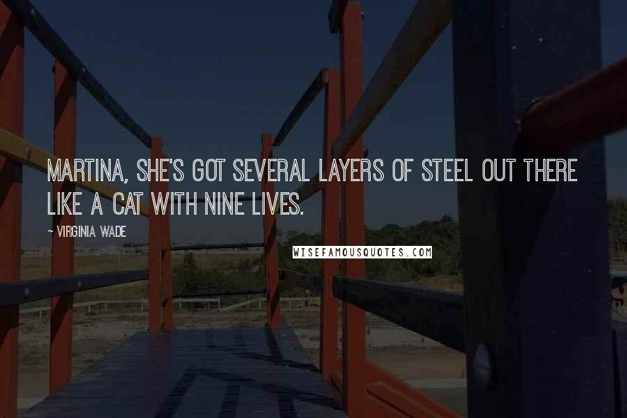 Virginia Wade Quotes: Martina, she's got several layers of steel out there like a cat with nine lives.