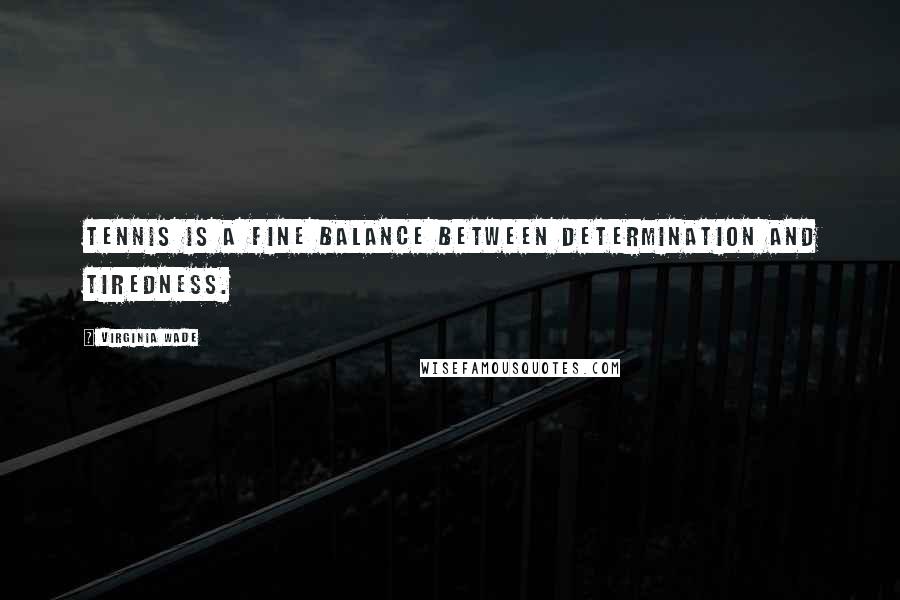 Virginia Wade Quotes: Tennis is a fine balance between determination and tiredness.