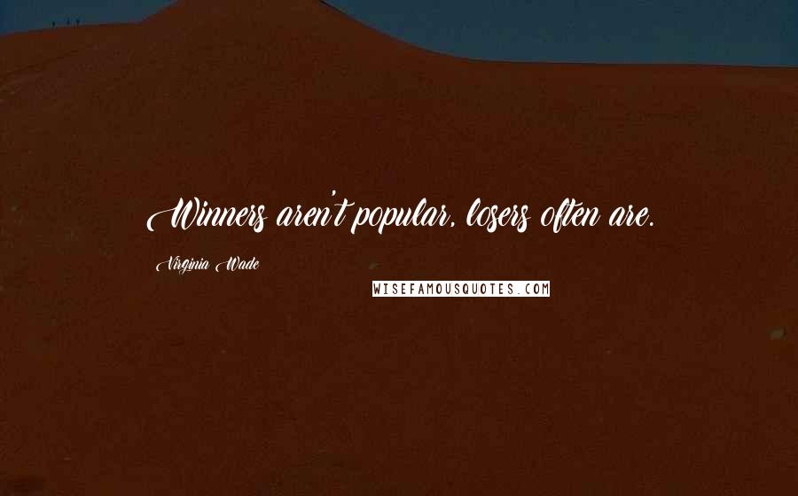 Virginia Wade Quotes: Winners aren't popular, losers often are.