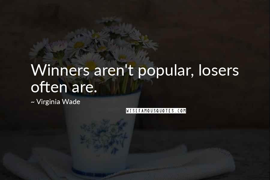 Virginia Wade Quotes: Winners aren't popular, losers often are.