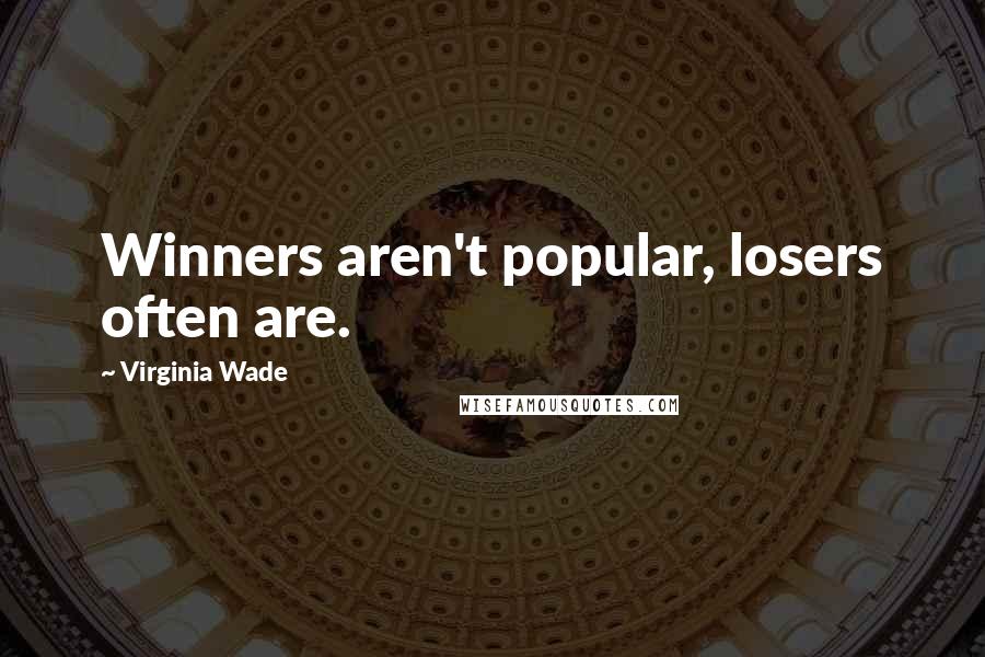 Virginia Wade Quotes: Winners aren't popular, losers often are.