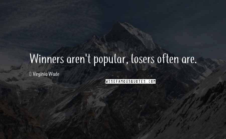 Virginia Wade Quotes: Winners aren't popular, losers often are.