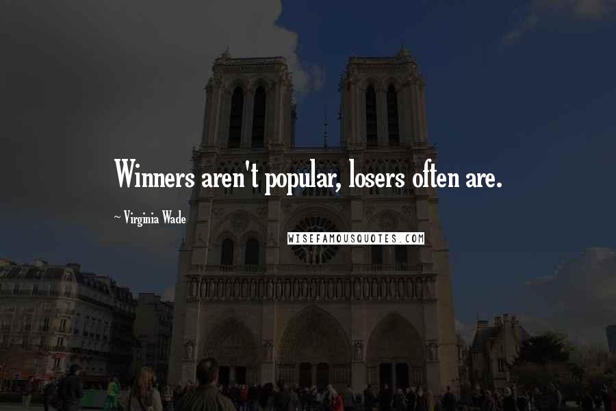 Virginia Wade Quotes: Winners aren't popular, losers often are.