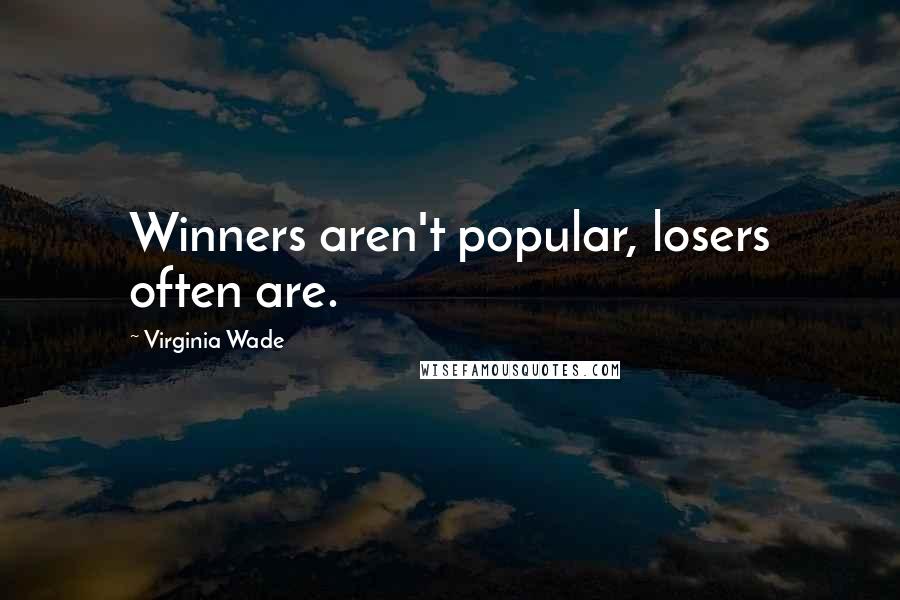 Virginia Wade Quotes: Winners aren't popular, losers often are.