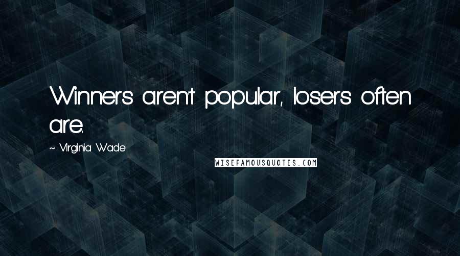 Virginia Wade Quotes: Winners aren't popular, losers often are.