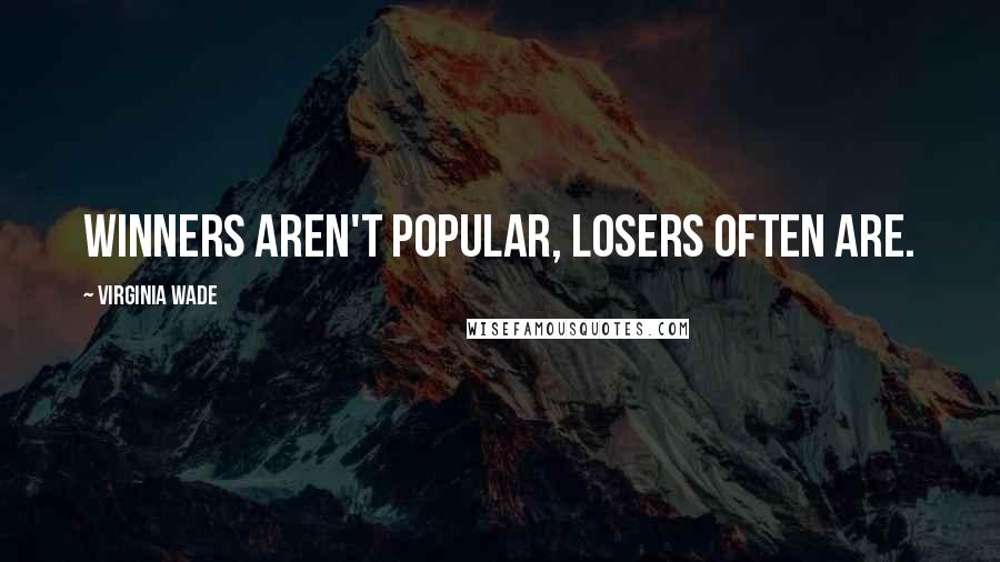 Virginia Wade Quotes: Winners aren't popular, losers often are.