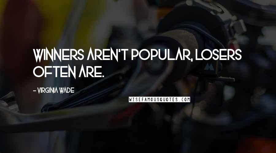 Virginia Wade Quotes: Winners aren't popular, losers often are.