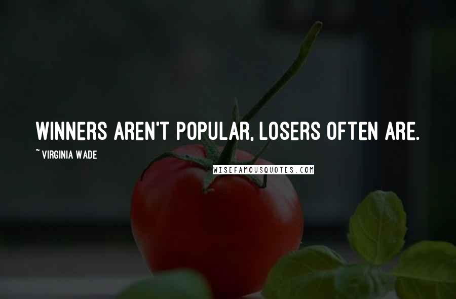 Virginia Wade Quotes: Winners aren't popular, losers often are.