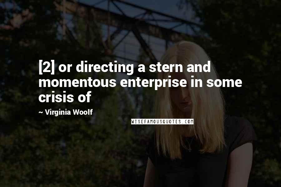 Virginia Woolf Quotes: [2] or directing a stern and momentous enterprise in some crisis of