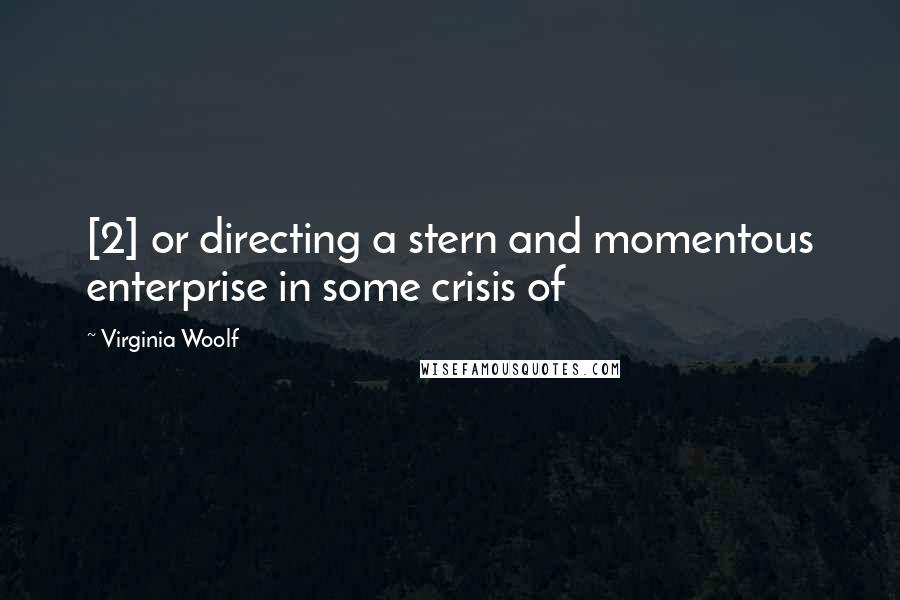 Virginia Woolf Quotes: [2] or directing a stern and momentous enterprise in some crisis of