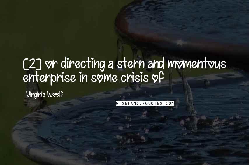 Virginia Woolf Quotes: [2] or directing a stern and momentous enterprise in some crisis of