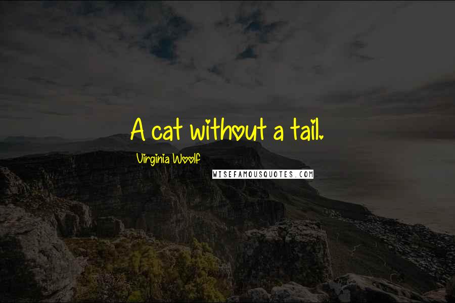 Virginia Woolf Quotes: A cat without a tail.