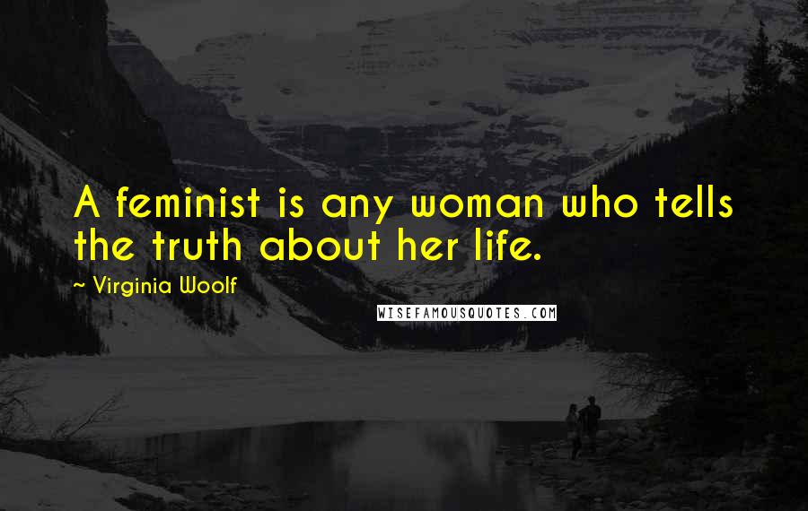 Virginia Woolf Quotes: A feminist is any woman who tells the truth about her life.