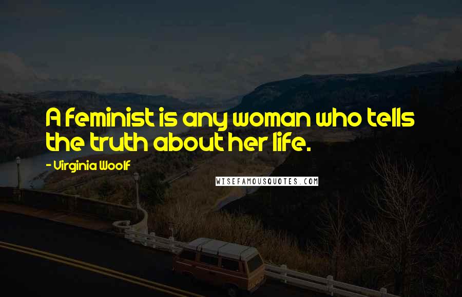 Virginia Woolf Quotes: A feminist is any woman who tells the truth about her life.