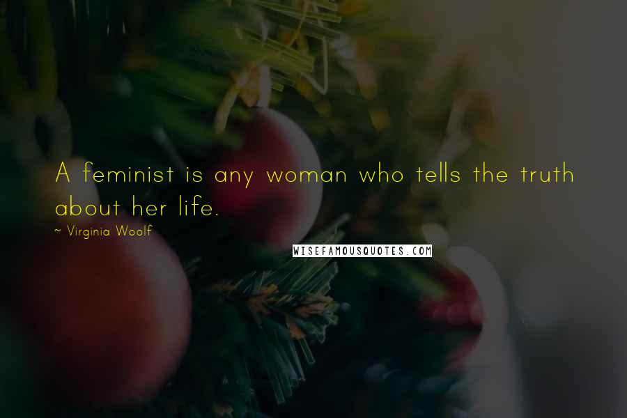 Virginia Woolf Quotes: A feminist is any woman who tells the truth about her life.