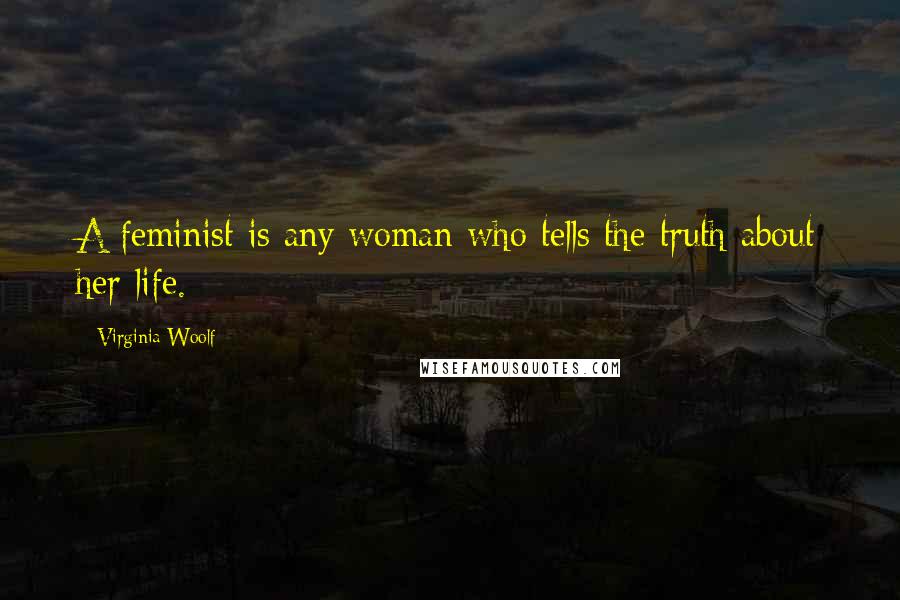 Virginia Woolf Quotes: A feminist is any woman who tells the truth about her life.