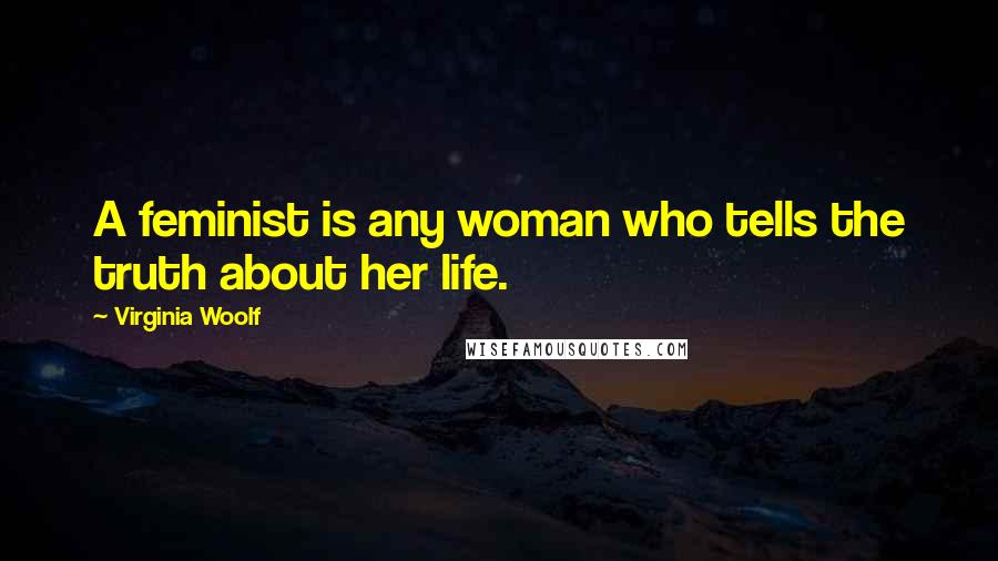 Virginia Woolf Quotes: A feminist is any woman who tells the truth about her life.