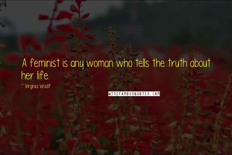 Virginia Woolf Quotes: A feminist is any woman who tells the truth about her life.