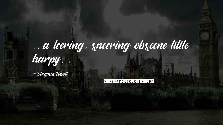 Virginia Woolf Quotes: ...a leering, sneering obscene little harpy...