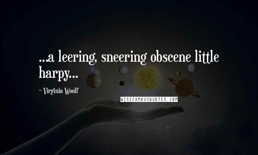 Virginia Woolf Quotes: ...a leering, sneering obscene little harpy...