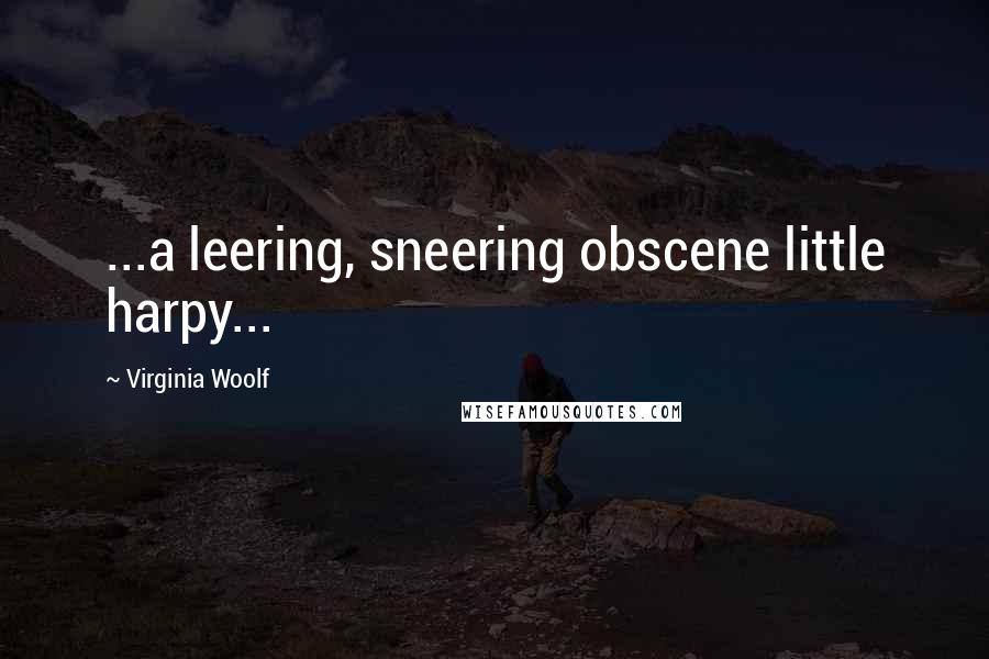 Virginia Woolf Quotes: ...a leering, sneering obscene little harpy...