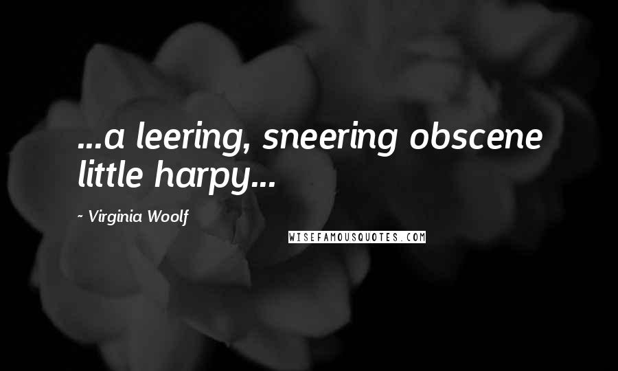 Virginia Woolf Quotes: ...a leering, sneering obscene little harpy...