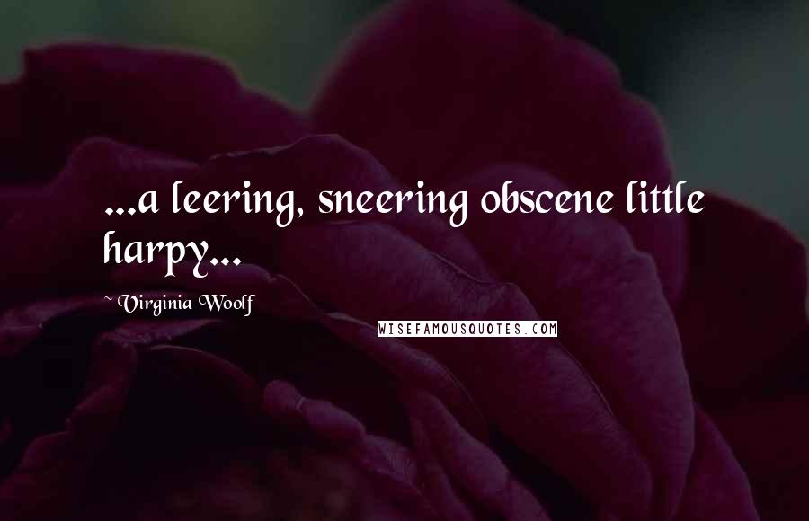 Virginia Woolf Quotes: ...a leering, sneering obscene little harpy...