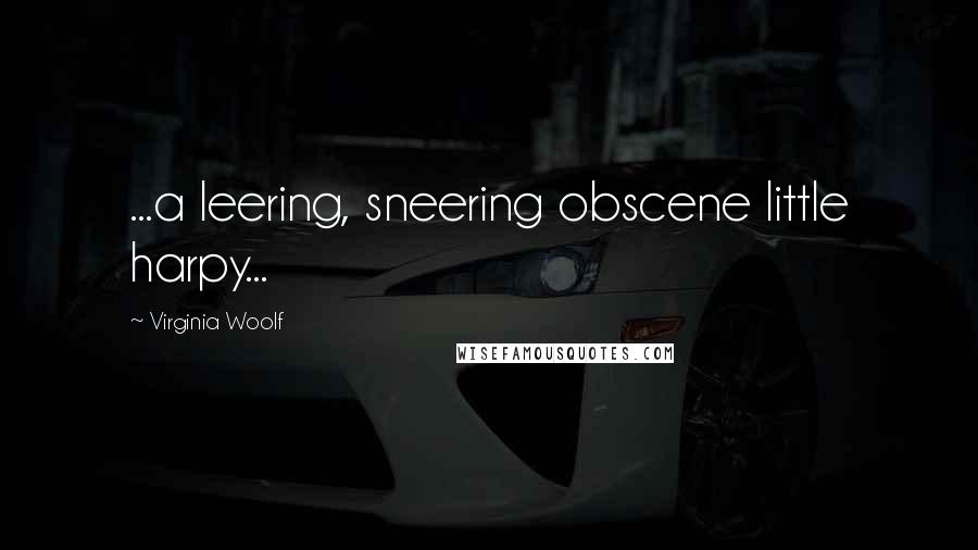 Virginia Woolf Quotes: ...a leering, sneering obscene little harpy...