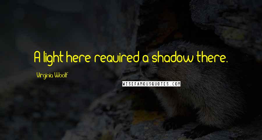 Virginia Woolf Quotes: A light here required a shadow there.