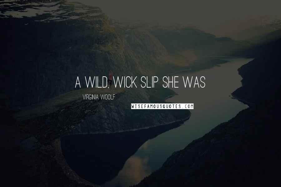Virginia Woolf Quotes: A wild, wick slip she was