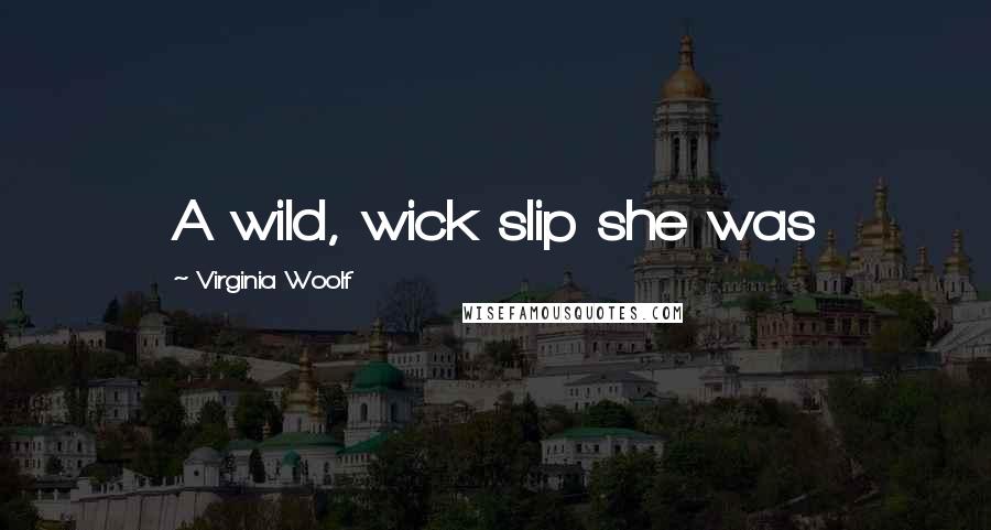Virginia Woolf Quotes: A wild, wick slip she was