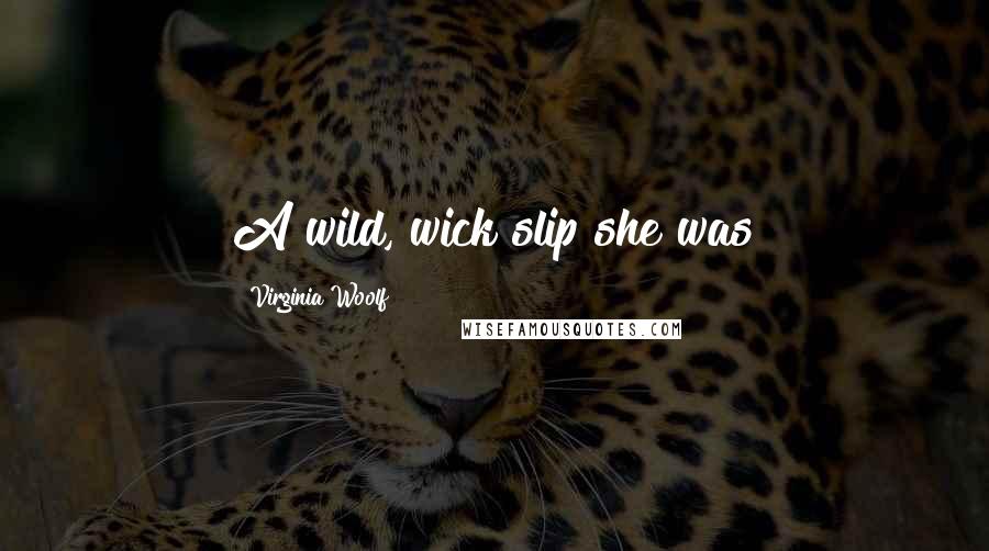 Virginia Woolf Quotes: A wild, wick slip she was