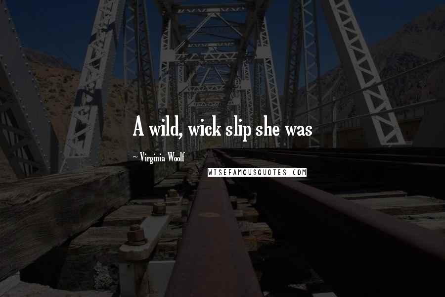 Virginia Woolf Quotes: A wild, wick slip she was