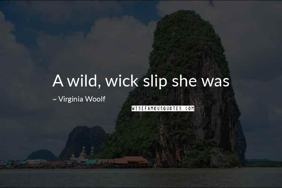 Virginia Woolf Quotes: A wild, wick slip she was