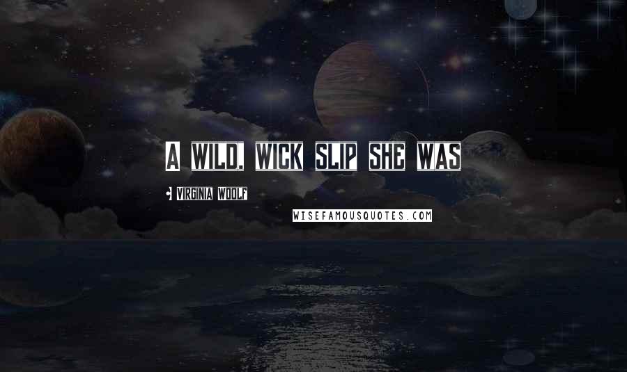 Virginia Woolf Quotes: A wild, wick slip she was