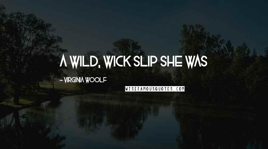 Virginia Woolf Quotes: A wild, wick slip she was
